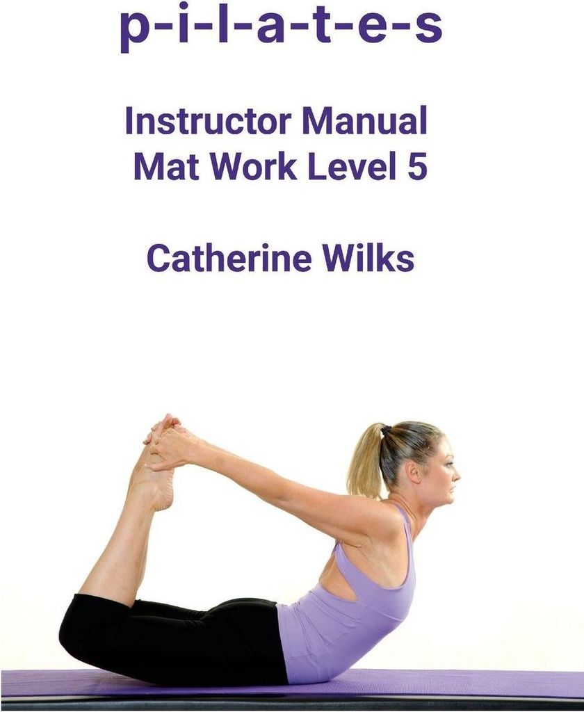 p-i-l-a-t-e-s Instructor Manual Mat Work Level 5.by Wilks, Catherine New.