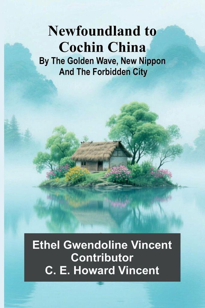 Newfoundland to Cochin China; By the Golden Wave, New Nippon, and the Forbidden City
