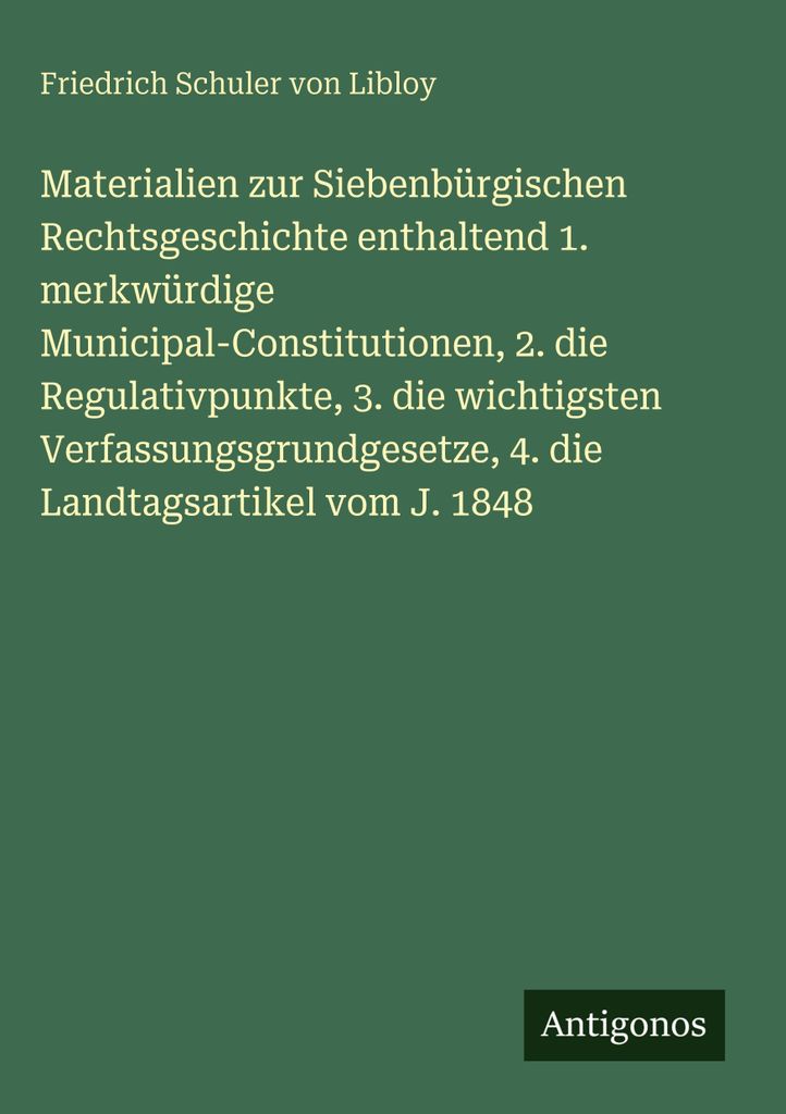 Materialien zur Siebenbürgischen Rechtsgeschichte enthaltend 1. merkwürdige Municipal-Constitutionen, 2. die Regulativpunkte, 3. die wichtigsten ...