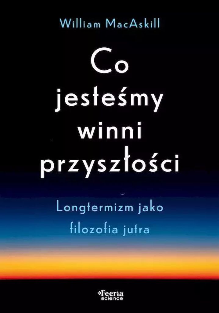 Co Jesteśmy Winni Przyszłości. Longtermizm Jako Filozofia Jutra
