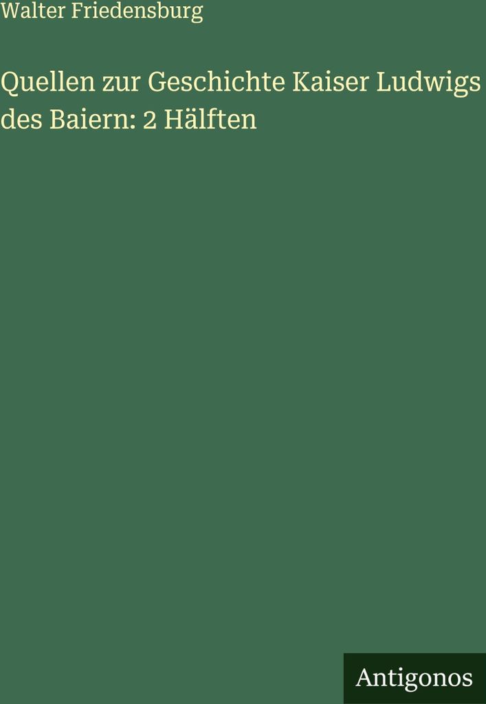 Quellen zur Geschichte Kaiser Ludwigs des Baiern: 2 Hälften