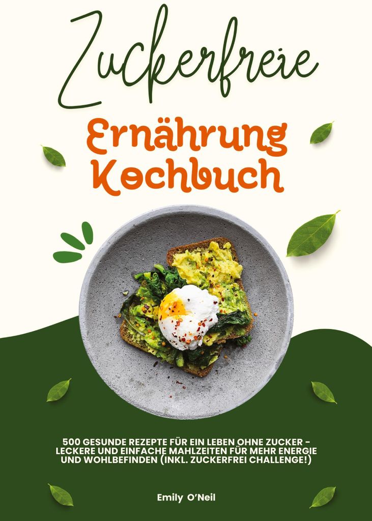 Zuckerfreie Ernährung Kochbuch: 500 gesunde Rezepte für ein Leben ohne Zucker - leckere und einfache Mahlzeiten für mehr Energie und Wohlbefinde...
