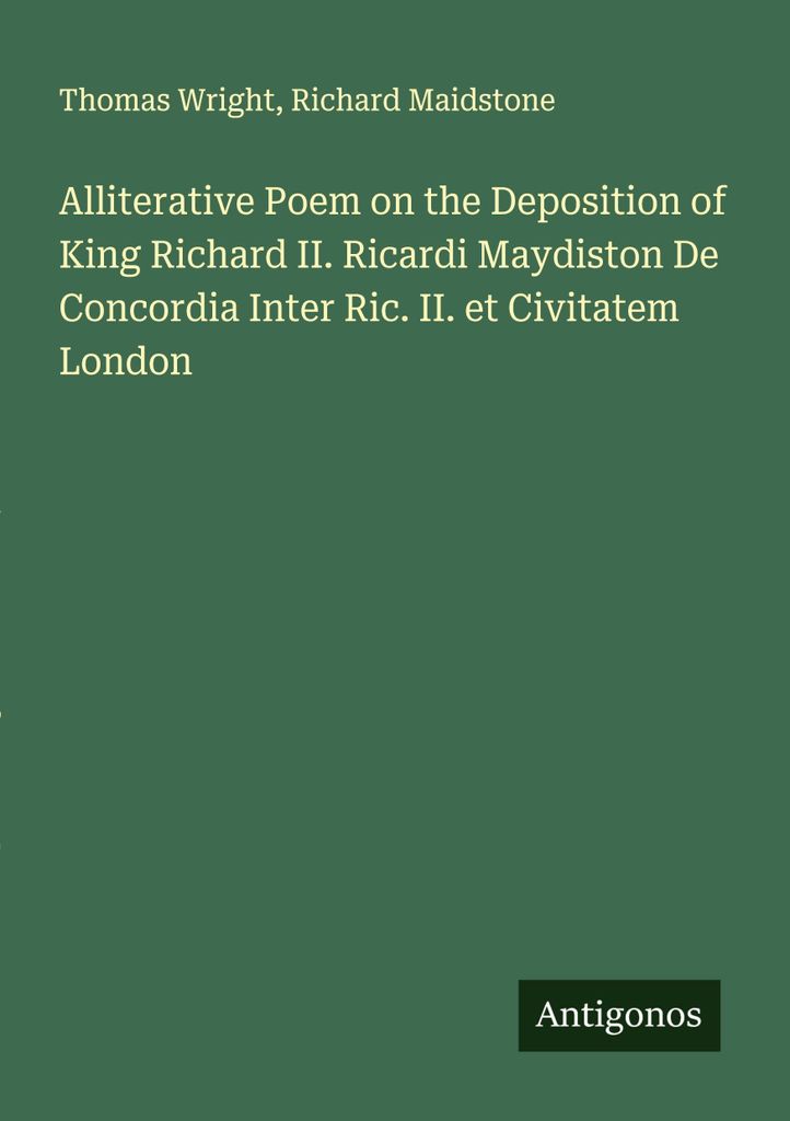 Alliterative Poem on the Deposition of King Richard II. Ricardi Maydiston De Concordia Inter Ric. II. et Civitatem London