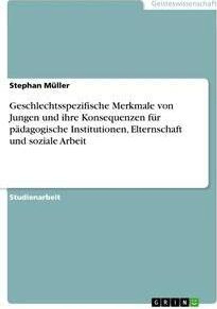 Geschlechtsspezifische Merkmale von Jungen und ihre Konsequenzen für pädagogische Institutionen, Elternschaft und soziale Arbeit