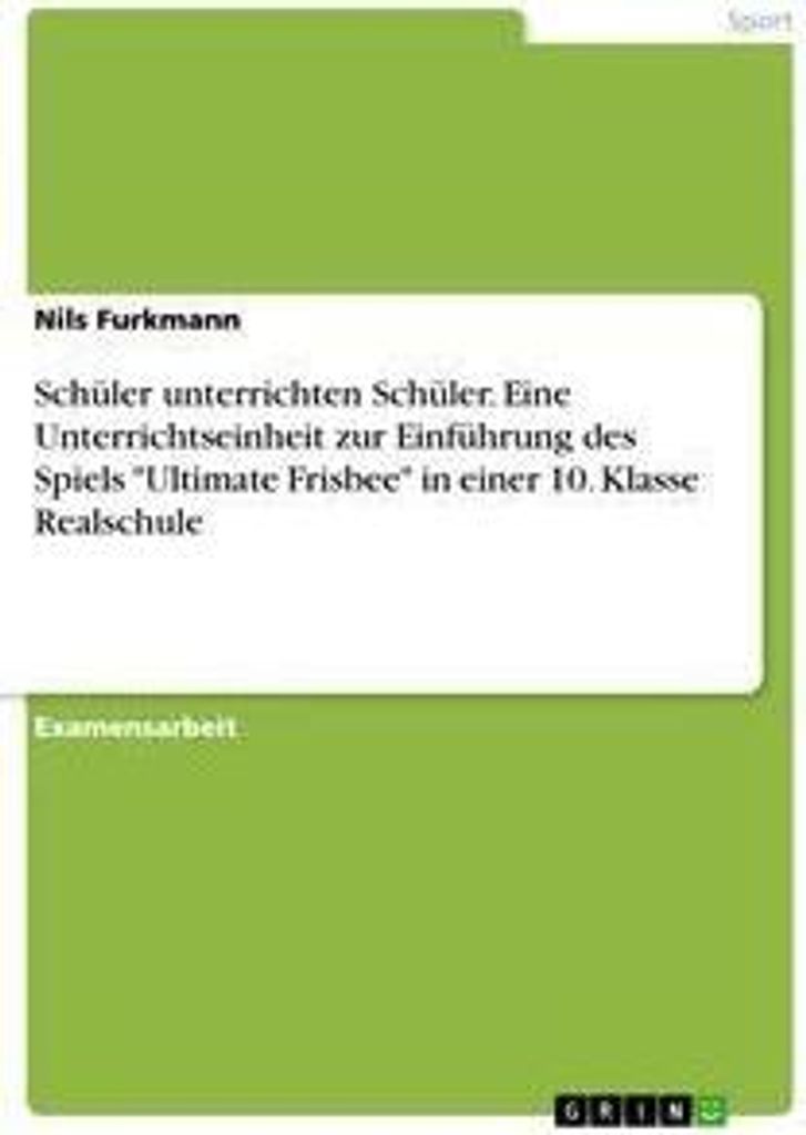 Schüler unterrichten Schüler. Eine Unterrichtseinheit zur Einführung des Spiels "Ultimate Frisbee" in einer 10. Klasse Realschule