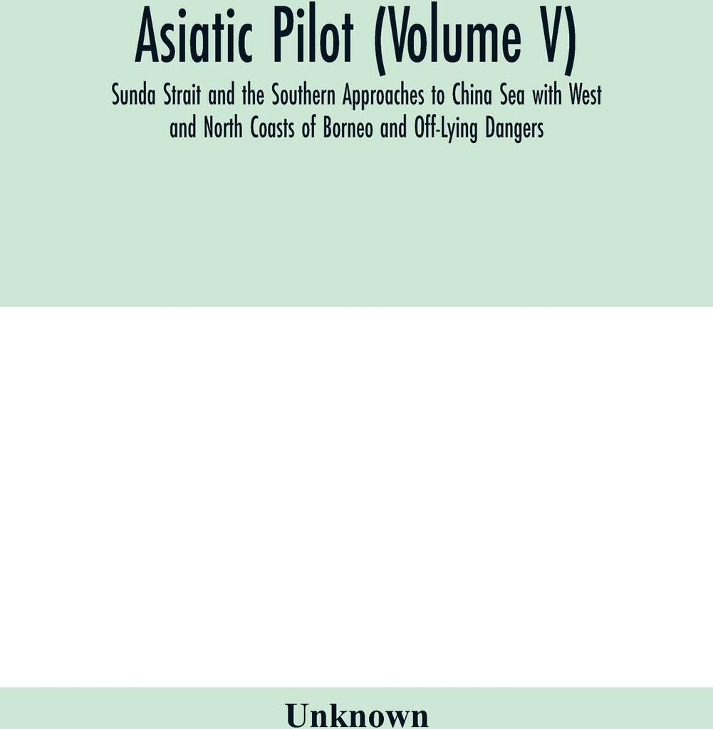 Asiatic pilot (Volume V); Sunda Strait and the Southern Approaches to China Sea with West and North Coasts of Borneo and Off-Lying Dangers