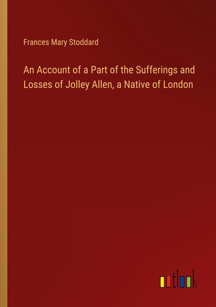 An Account of a Part of the Sufferings and Losses of Jolley Allen, a Native of London