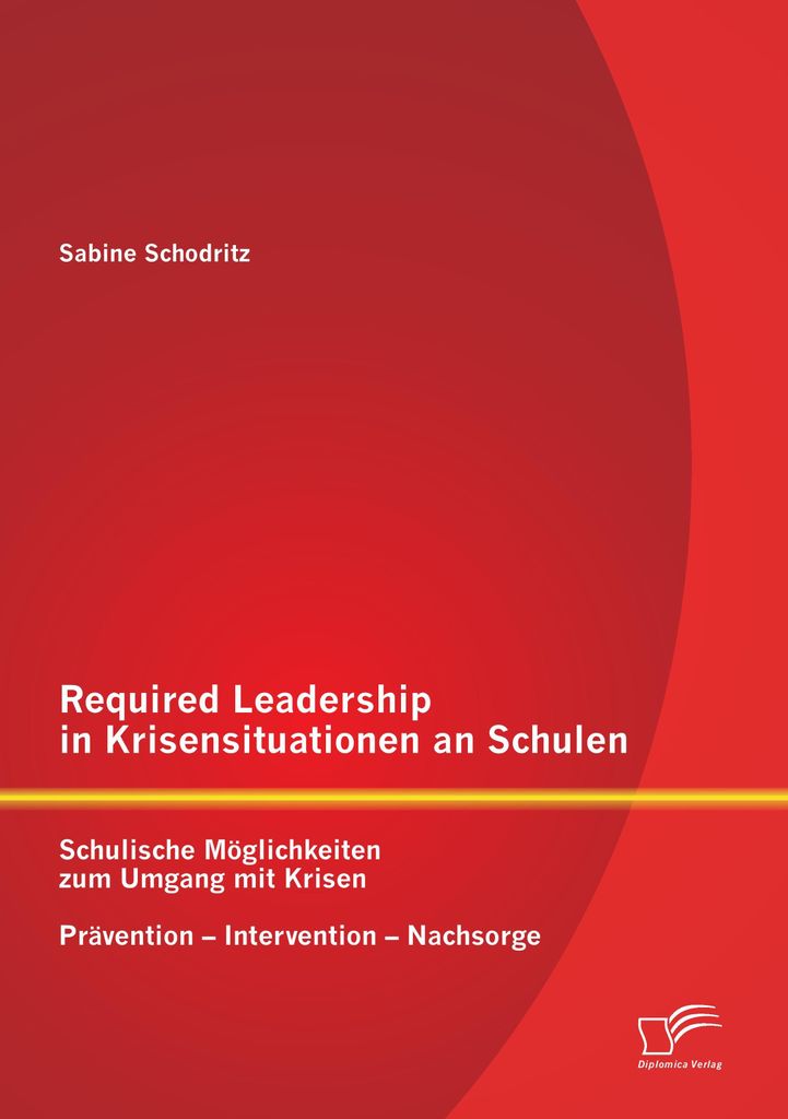 Required Leadership in Krisensituationen an Schulen: Schulische Möglichkeiten zum Umgang mit Krisen - Prävention - Intervention - Nachsorge