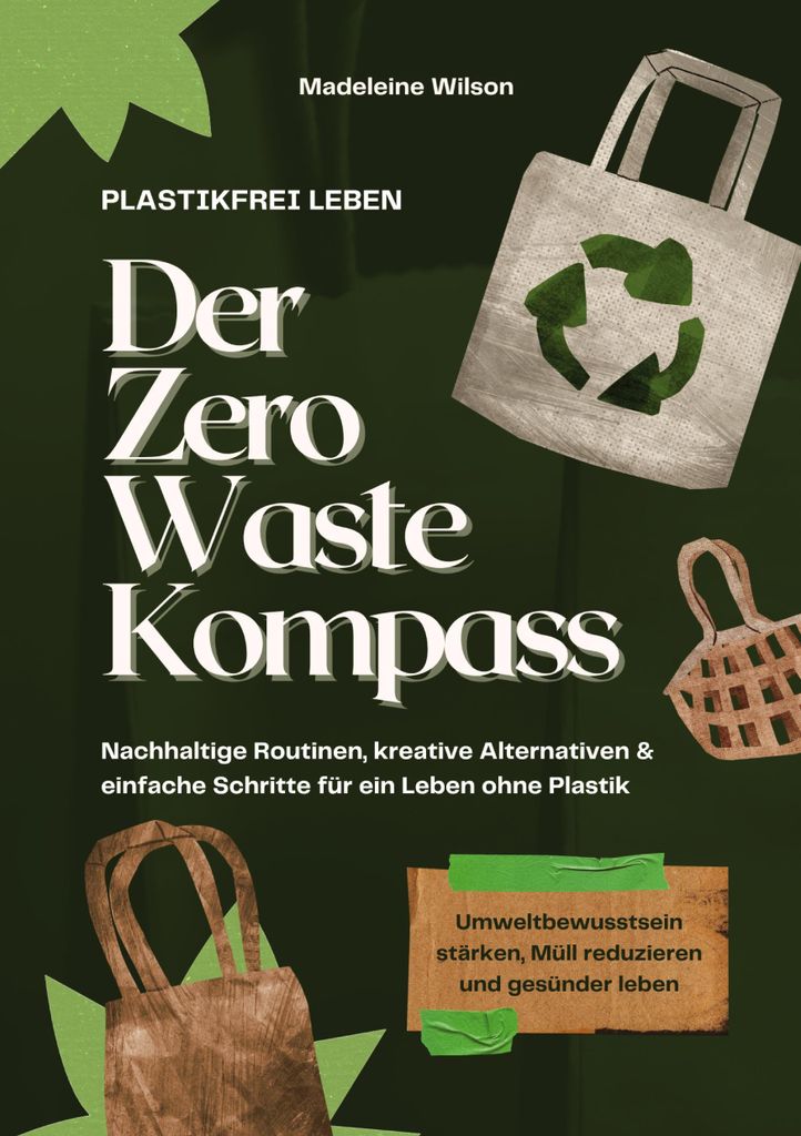Plastikfrei leben - Der Zero Waste Kompass: Nachhaltige Routinen, kreative Alternativen & einfache Schritte für ein Leben ohne Plastik (Umweltbewu...