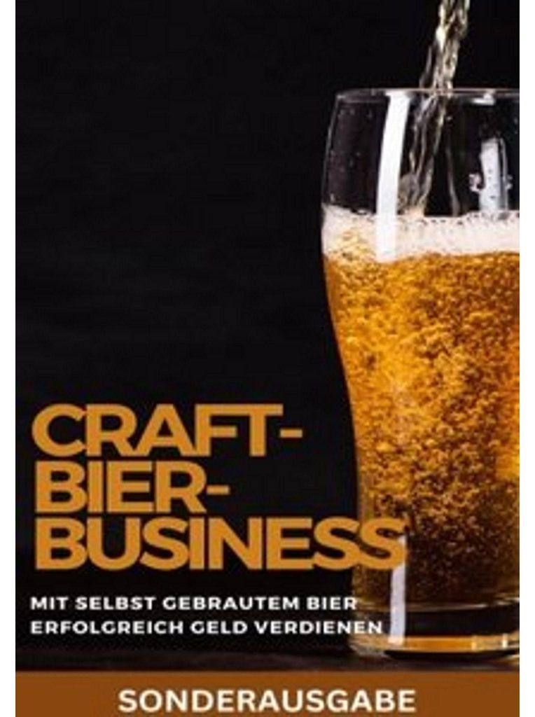 Craft-Bier-Business: Mit selbst gebrautem Bier erfolgreich Geld verdienen: Bier selber brauen, Bier selber brauen Buch,