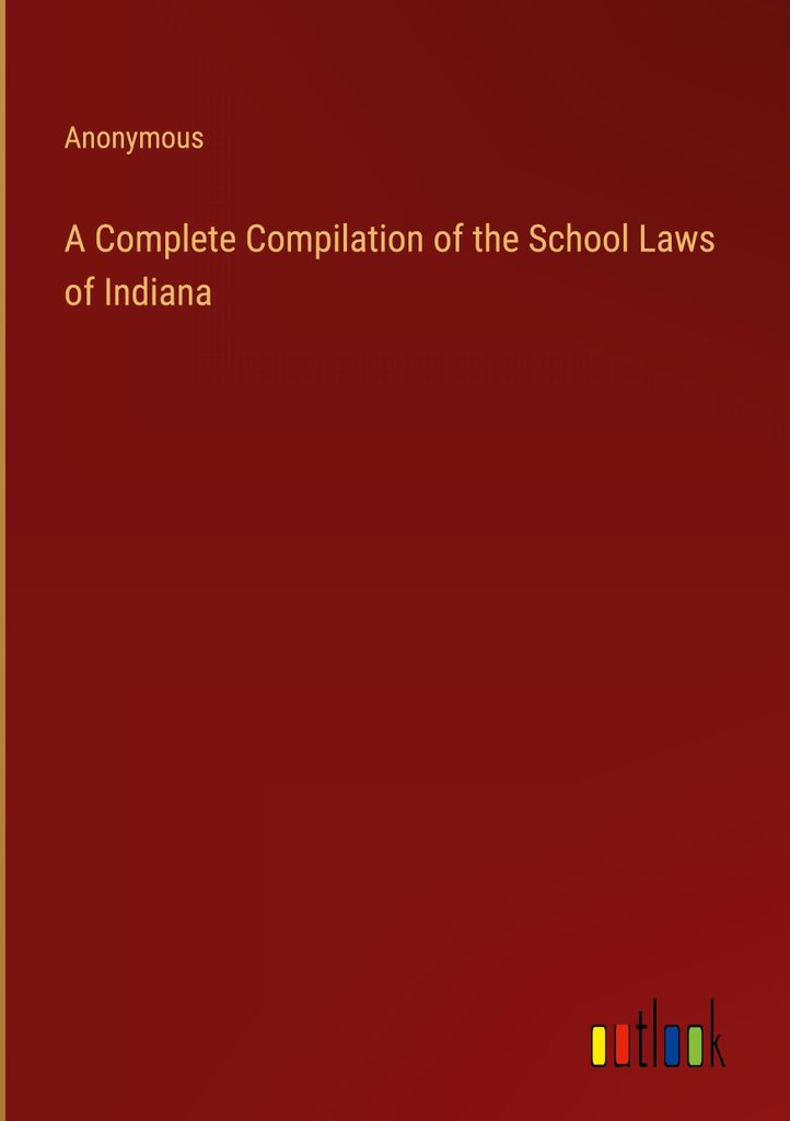 A Complete Compilation of the School Laws of Indiana