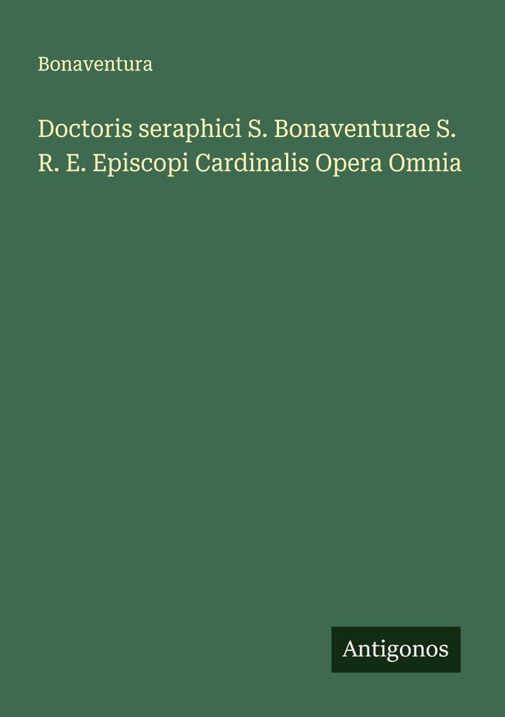 Doctoris seraphici S. Bonaventurae S. R. E. Episcopi Cardinalis Opera Omnia