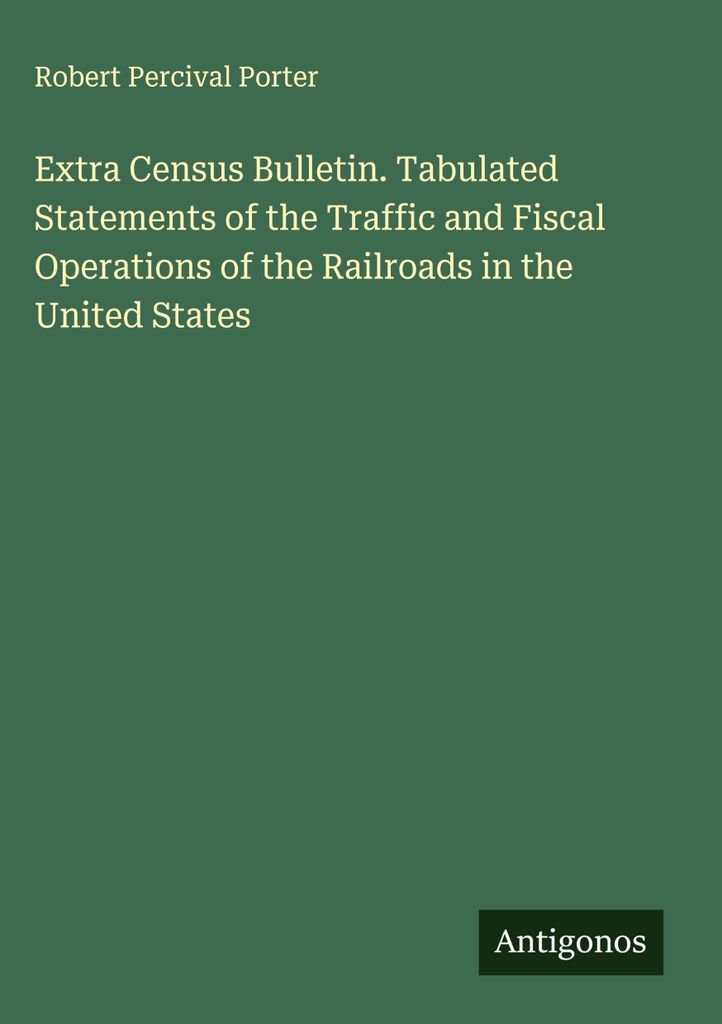 Extra Census Bulletin. Tabulated Statements of the Traffic and Fiscal Operations of the Railroads in the United States