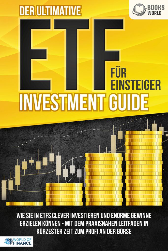 Der ultimative ETF FÜR EINSTEIGER Investment Guide: Wie Sie in ETFs clever investieren und enorme Gewinne erzielen können - Mit dem praxisnahen L...