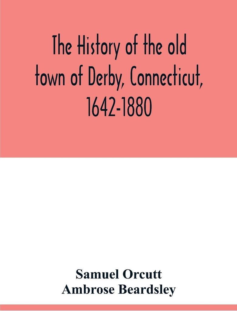 The history of the old town of Derby, Connecticut, 1642-1880. With biographies and genealogies