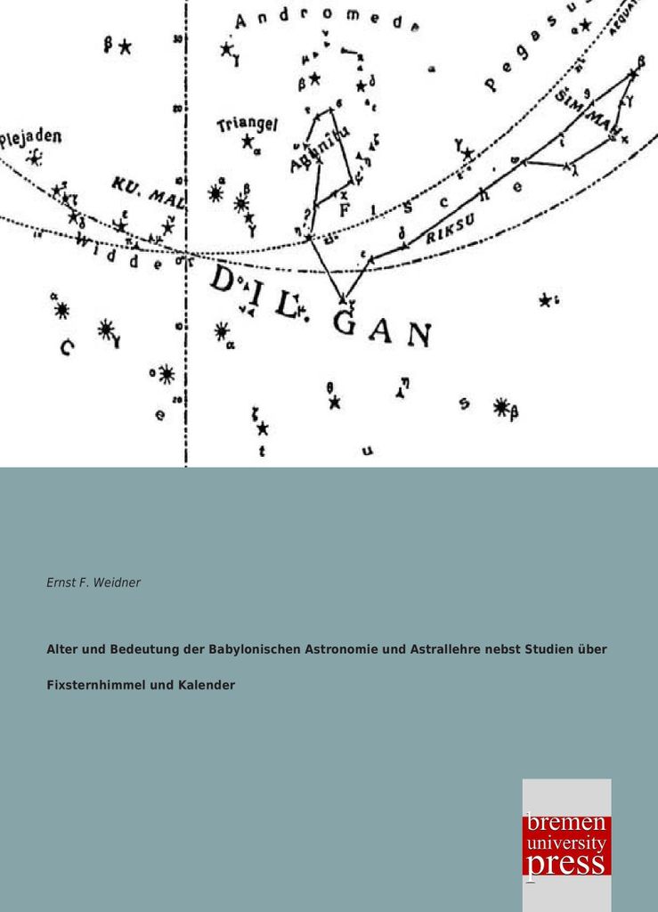 Alter und Bedeutung der Babylonischen Astronomie und Astrallehre nebst Studien über Fixsternhimmel und Kalender
