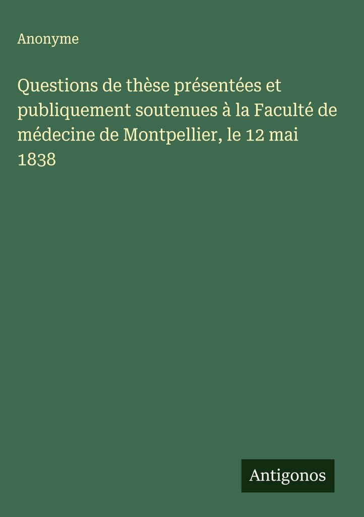 Questions de thèse présentées et publicsment soutenues à la Faculté de médecine de Montpellier, le 12 mai 1838