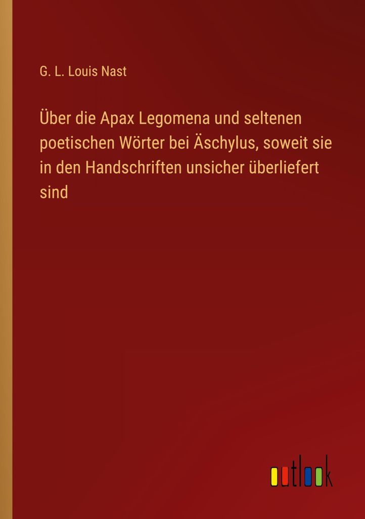 Über die Apax Legomena und seltenen poetischen Wörter bei Äschylus, soweit sie in den Handschriften unsicher überliefert sind