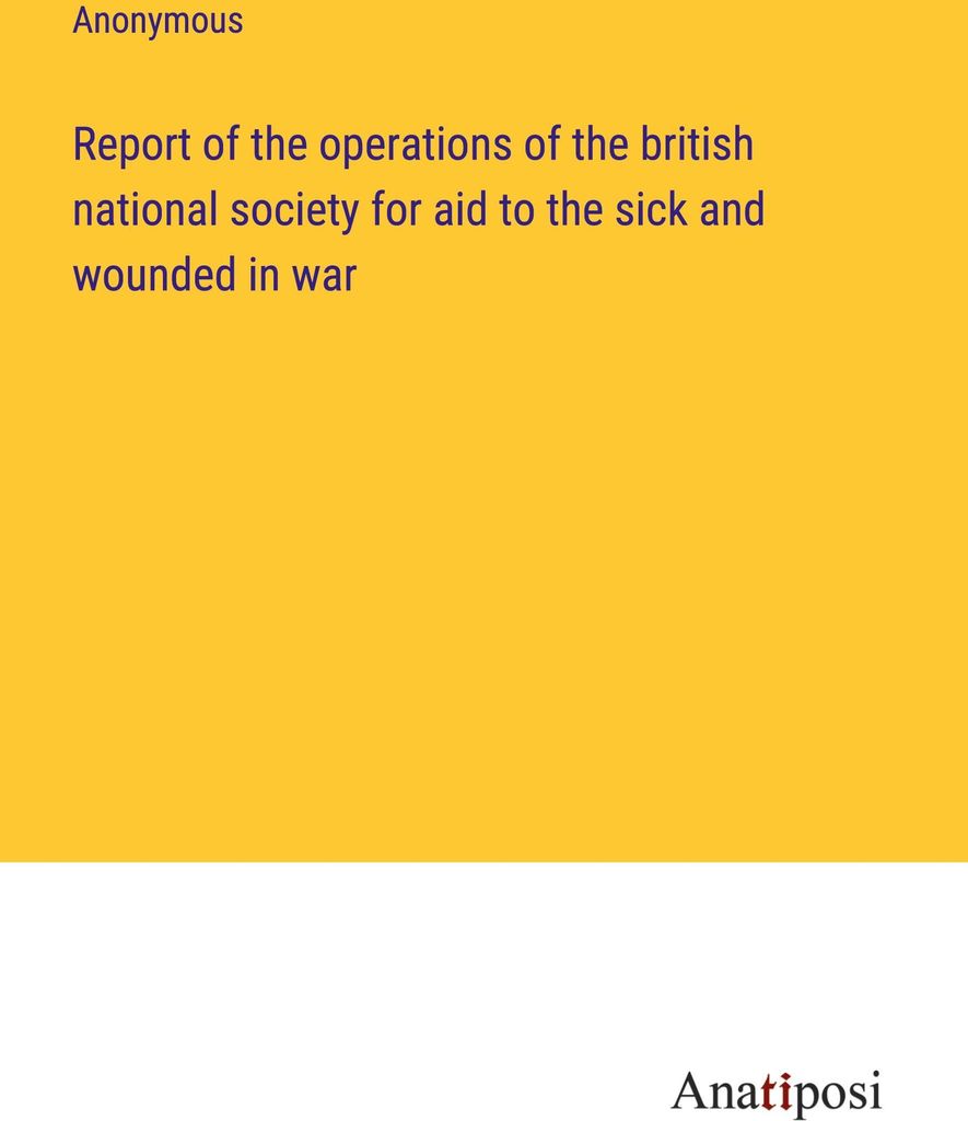Report of the operations of the british national society for aid to the sick and wounded in war