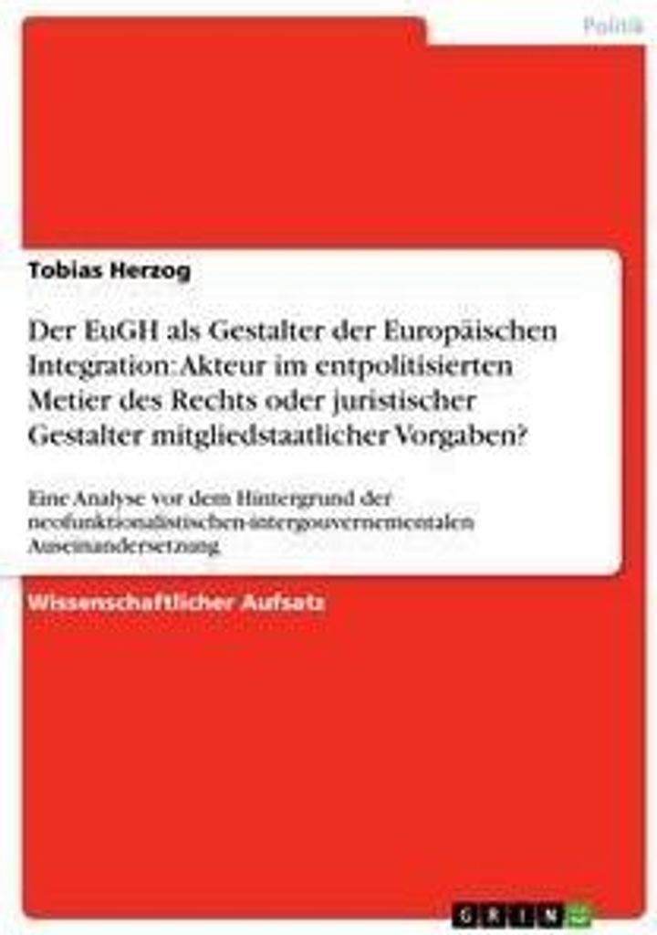 Der EuGH als Gestalter der Europäischen Integration: Akteur im entpolitisierten Metier des Rechts oder juristischer Gestalter mitgliedstaatlicher ...