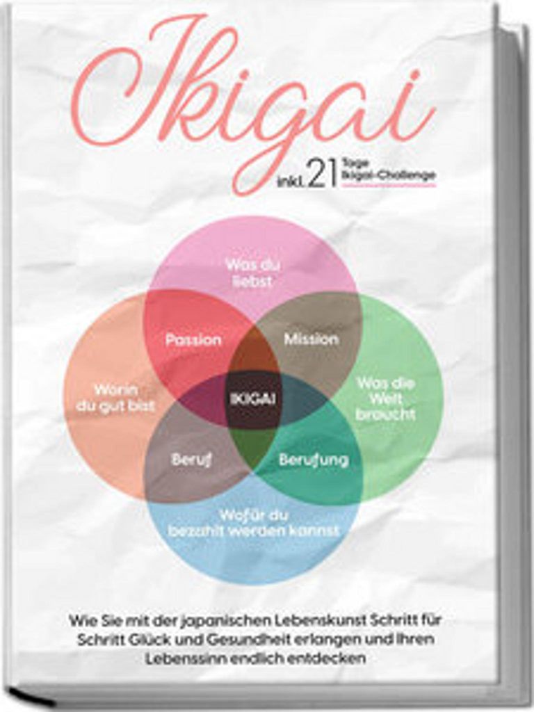 Ikigai: Wie Sie mit der japanischen Lebenskunst Schritt für Schritt Glück und Gesundheit erlangen und Ihren Lebenssinn endlich entdecken - inkl. ...