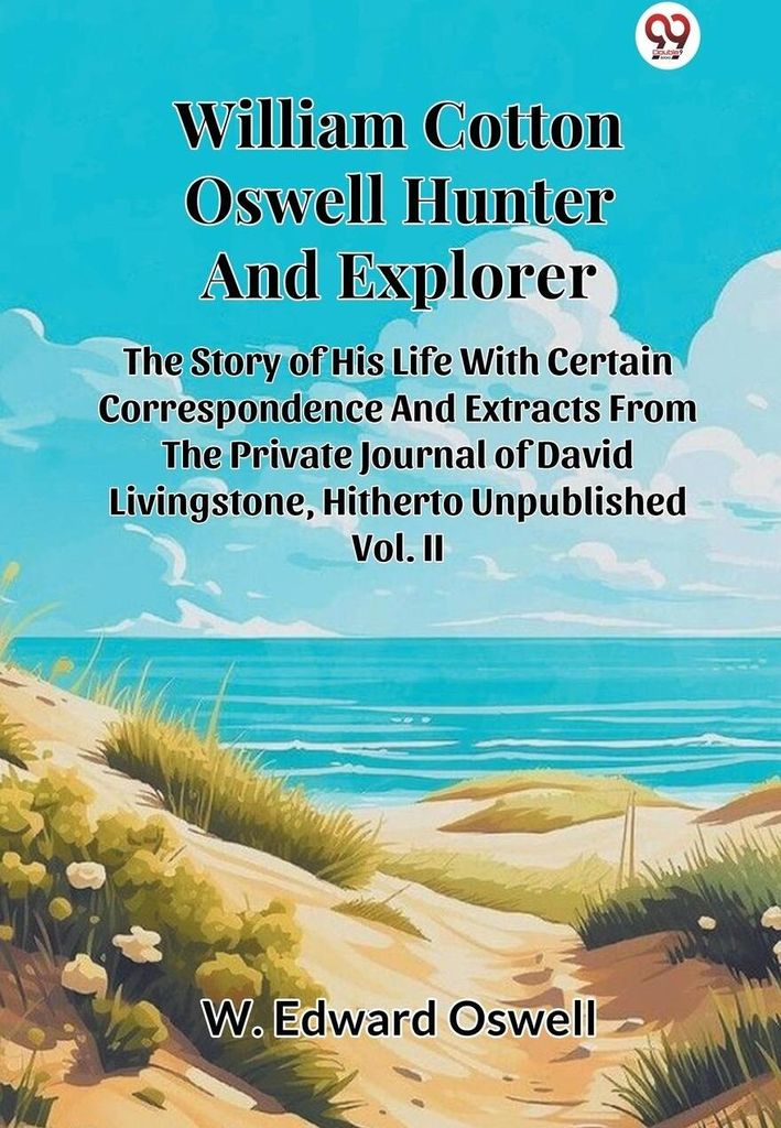 William Baumwolle Oswell Hunter And Explorer The Story Of His Life With Certain Correspondence And Extracts From The Private Journal Of David Livin...