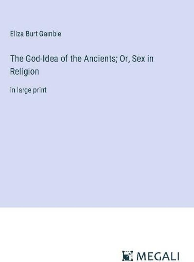 The God-Idea of the Ancients Or, Sex in Religion