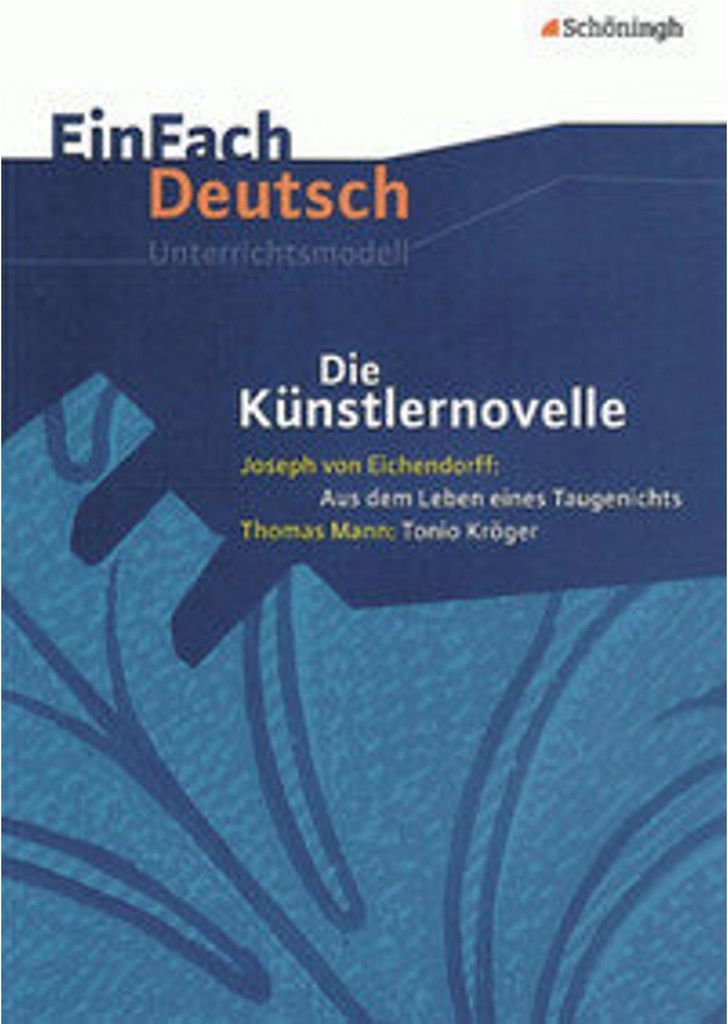 Die Künstlernovelle - Joseph von Eichendorff: Aus dem Leben eines Taugenichts - Thomas Mann: Tonio Kröger. EinFach Deutsch Unterrichtsmodelle