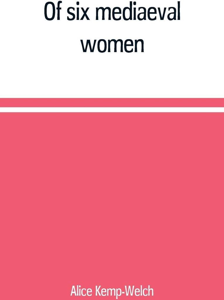 Of six mediaeval women; to which is added A note on mediaeval gardens