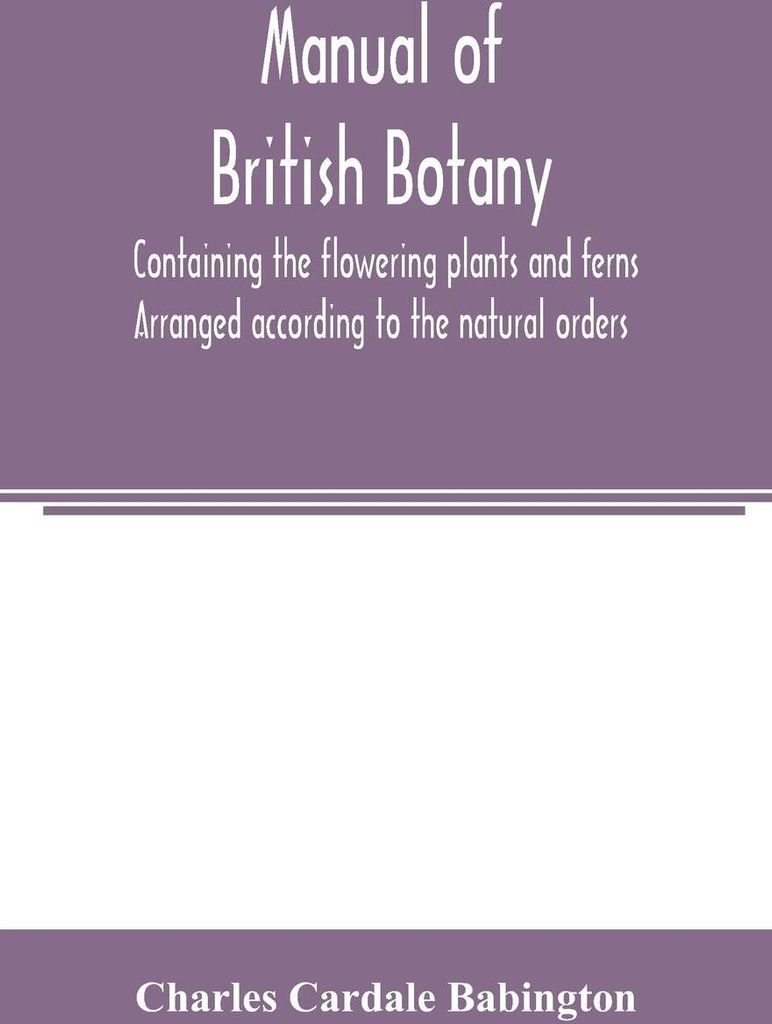 Manual of British botany, containing the flowering plants and ferns. Arranged according to the natural orders