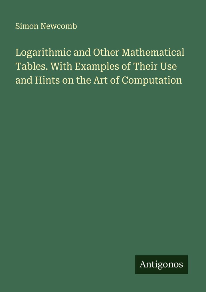 Logarithmic and Other Mathematical Tables. With Examples of Their Use and Hints on the Art of Computation