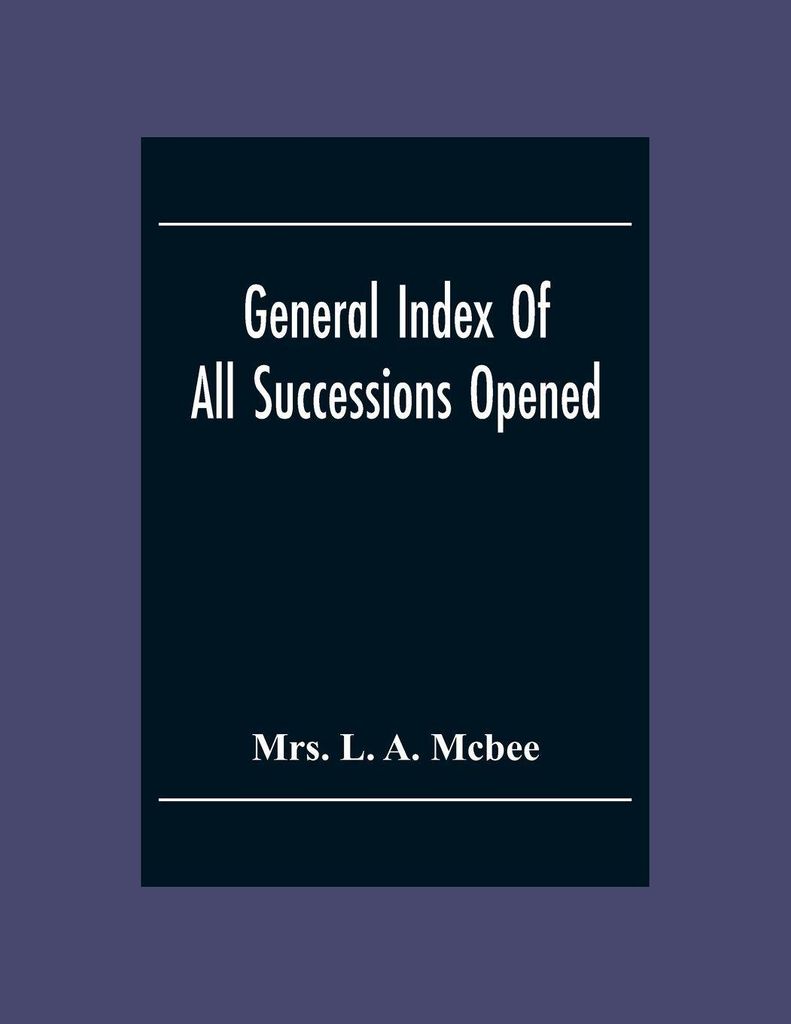General Index Of All Successionsopened In The Civil District Court Parish Of Orleans, Louisiana From Its Organisation August 1St 1880 To August 31S...