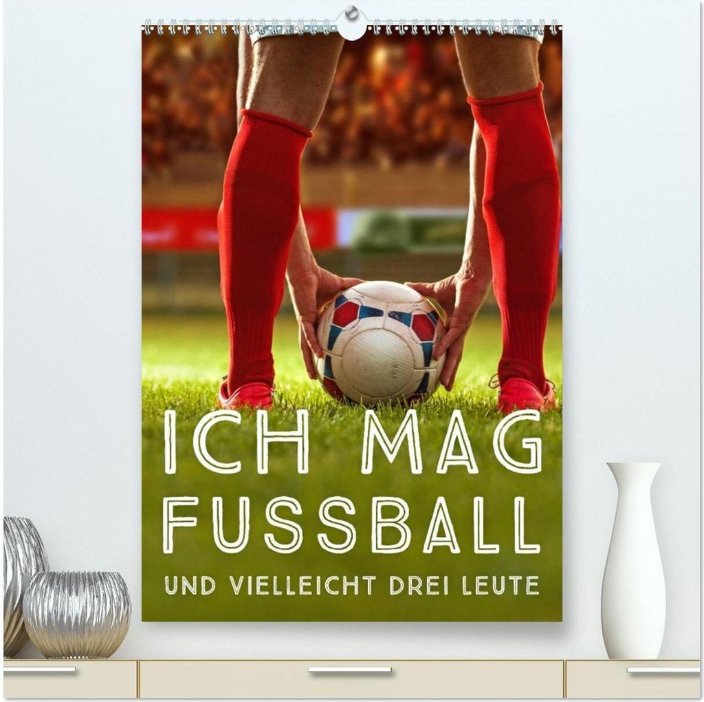 Ich mag Fußball... und vielleicht drei Leute. Sprüche und Weisheiten vom Spielfeldrand (hochwertiger Premium Wandkalender 2026 DIN A2 hoch), Kuns...