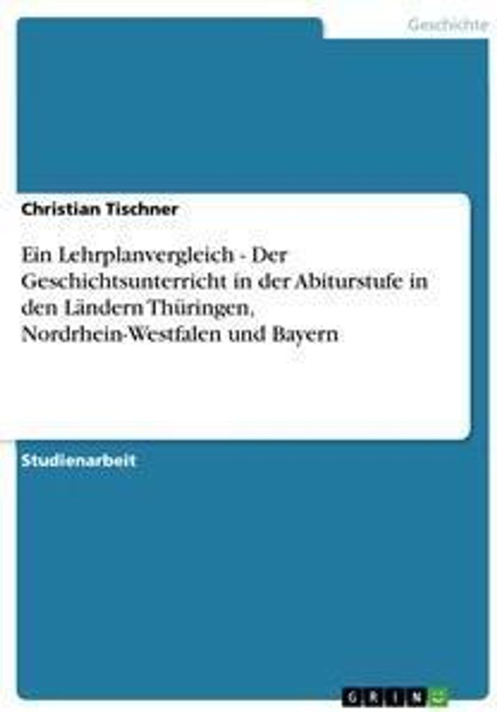 Ein Lehrplanvergleich - Der Geschichtsunterricht in der Abiturstufe in den Ländern Thüringen, Nordrhein-Westfalen und Bayern