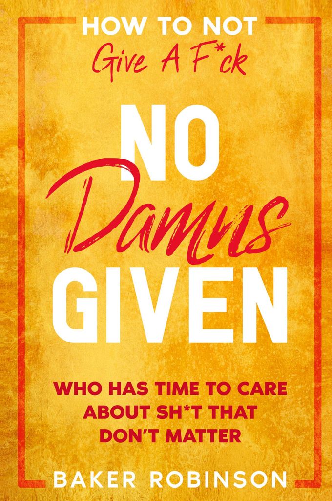 How To Not Give A F\*CK: No Damns Given - Who Has Time To Care About Sh\*t That Don't Matter