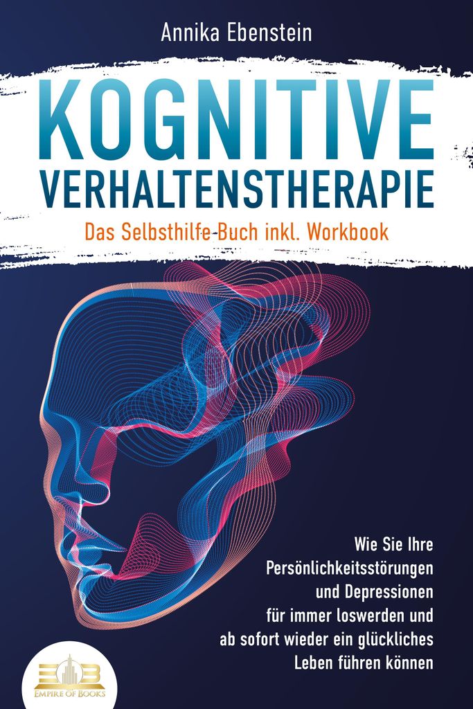 Kognitive Verhaltenstherapie - Das Selbsthilfe Buch inkl. Workbook: Wie Sie Ihre Persönlichkeitsstörungen und Depressionen für immer loswerden u...