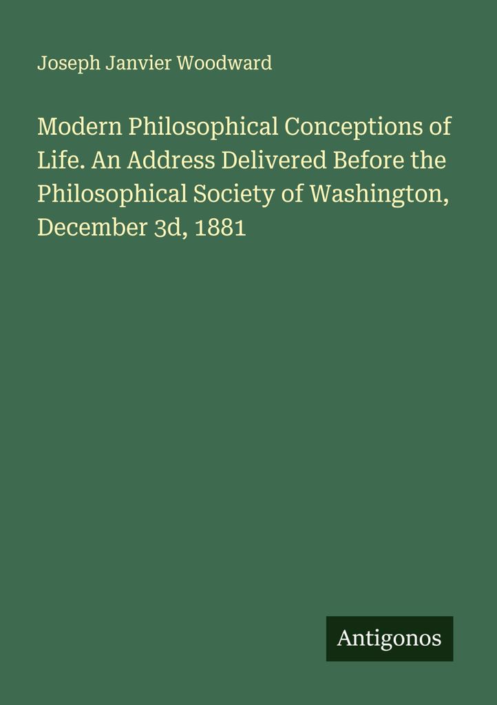 Modern Philosophical Conceptions of Life. An Address Delivered Before the Philosophical Society of Washington, December 3d, 1881