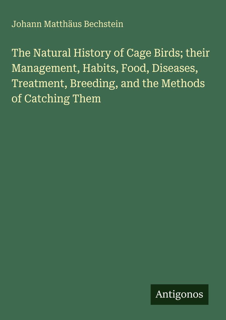 The Natural History of Cage Birds; their Management, Habits, Food, Diseases, Treatment, Breeding, and the Methods of Catching Them