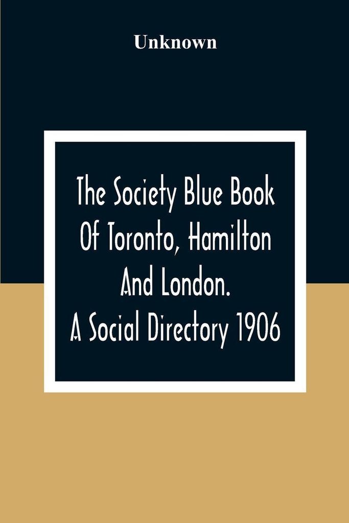 The Society Blue Book Of Toronto, Hamilton And London. A Social Directory; A Reliable Directory To Over 4,000 Of The Elite Families Of Toronto, Ham...