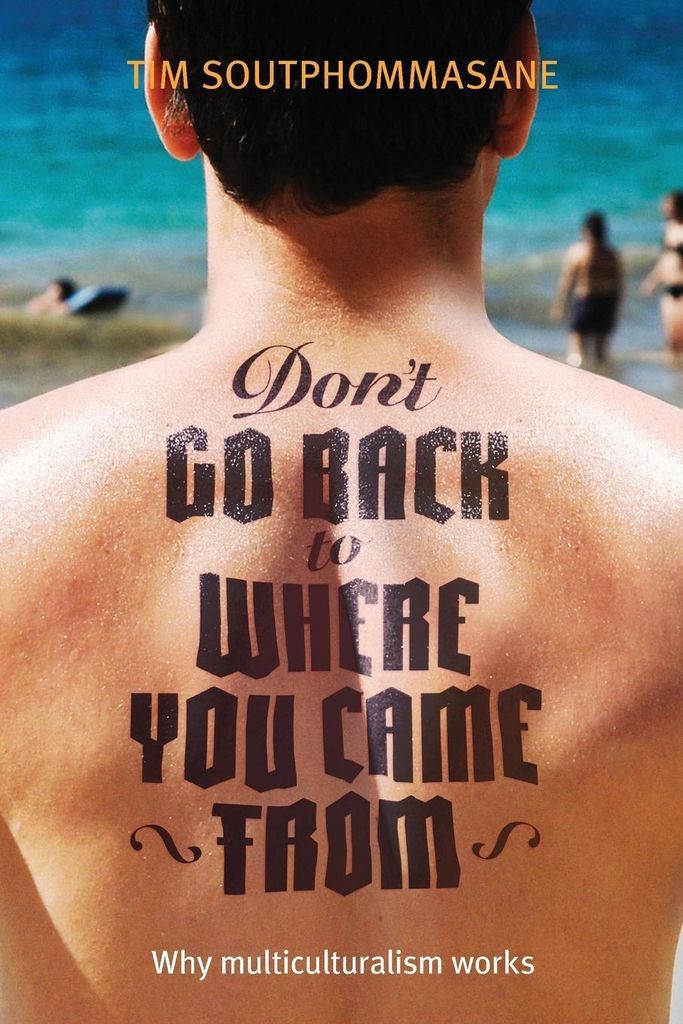Don't Go Back to Where You Came from: Why Multiculturalism Works: Australia's M
