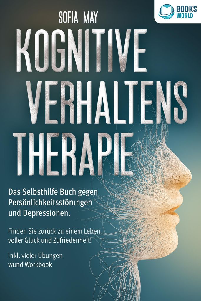 Kognitive Verhaltenstherapie: Das Selbsthilfe Buch gegen Persönlichkeitsstörungen und Depressionen. Finden Sie zurück zu einem Leben voller Glü...