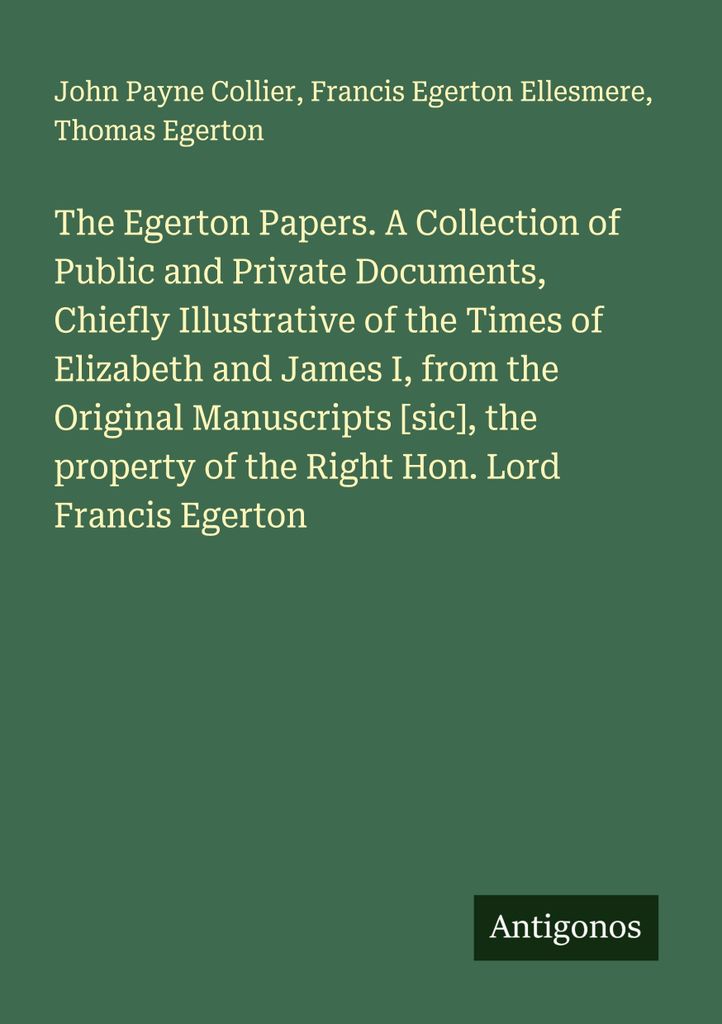 Die Egerton-Papiere. Eine Sammlung öffentlicher und privater Dokumente, die hauptsächlich die Zeiten von Elizabeth und James I. illustrieren, aus...