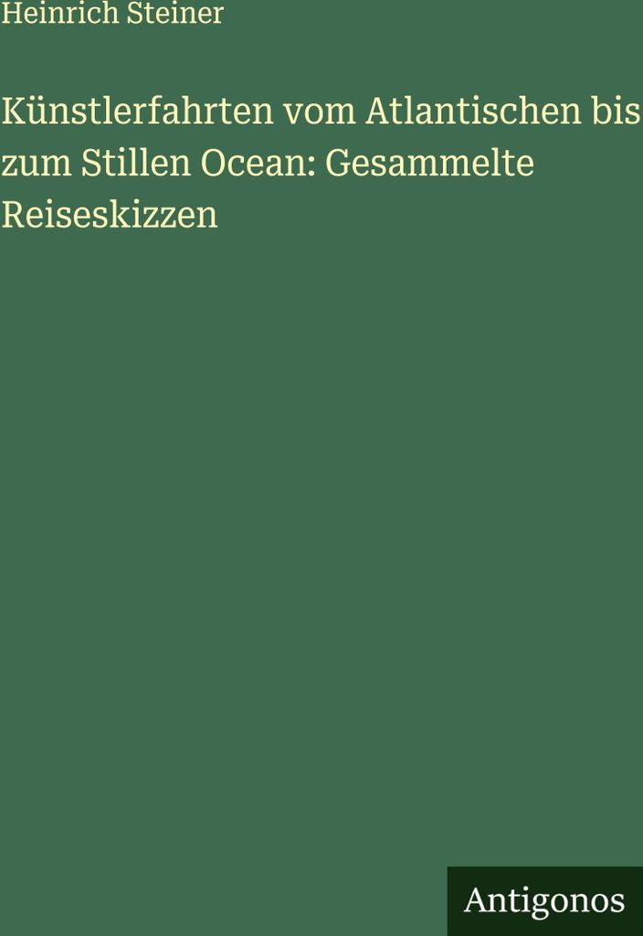 Künstlerfahrten vom Atlantischen bis zum Stillen Ocean: Gesammelte Reiseskizzen
