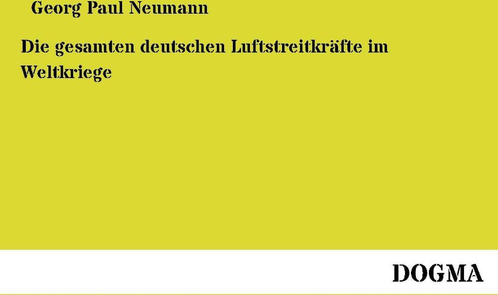 Die gesamten deutschen Luftstreitkraefte im Weltkriege: unter Mitwirkung von 29 Offizieren und Beamten der Heeres- und Marineluftfahrt nach amtlich...