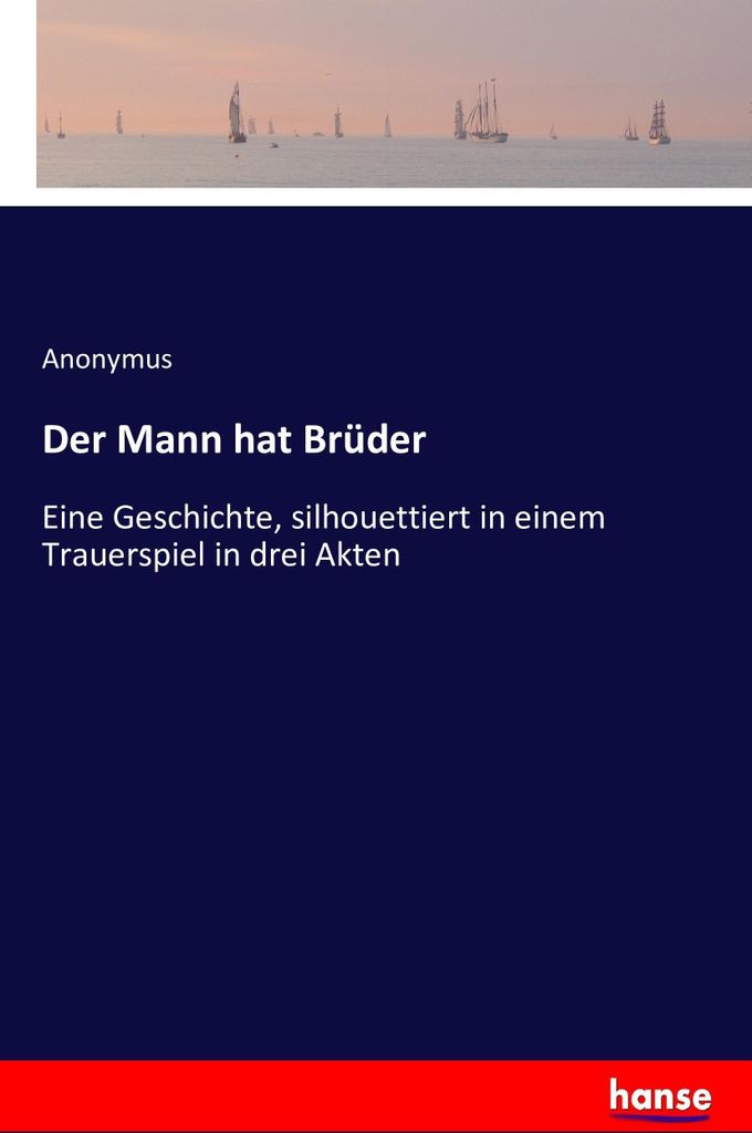 Der Mann hat Brüder: Eine Geschichte, silhouettiert in einem Trauerspiel in drei Akten