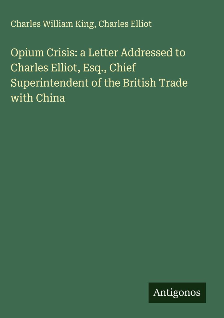 Opium Crisis: a Letter Addressed to Charles Elliot, Esq., Chief Superintendent of the British Trade with China