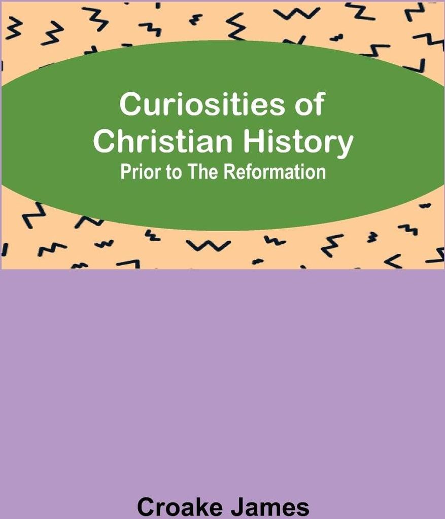 Curiosities of Christian History; Prior to the Reformation