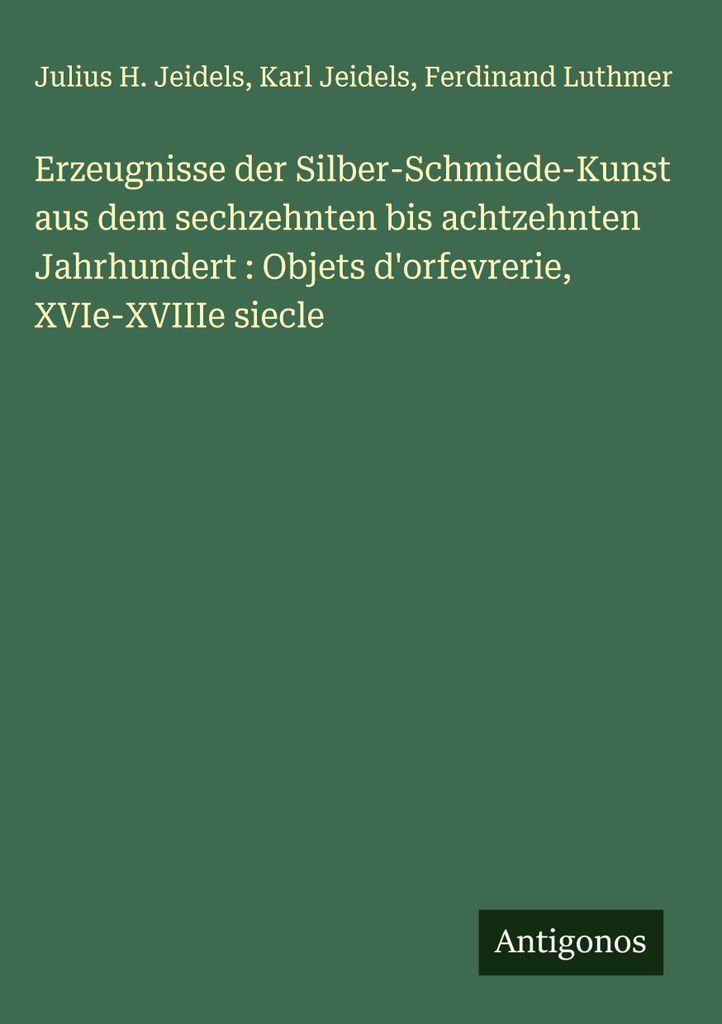 Erzeugnisse der Silber-Schmiede-Kunst aus dem sechzehnten bis achtzehnten Jahrhundert : Objets d'orfevrerie, XVIe-XVIIIe siecle