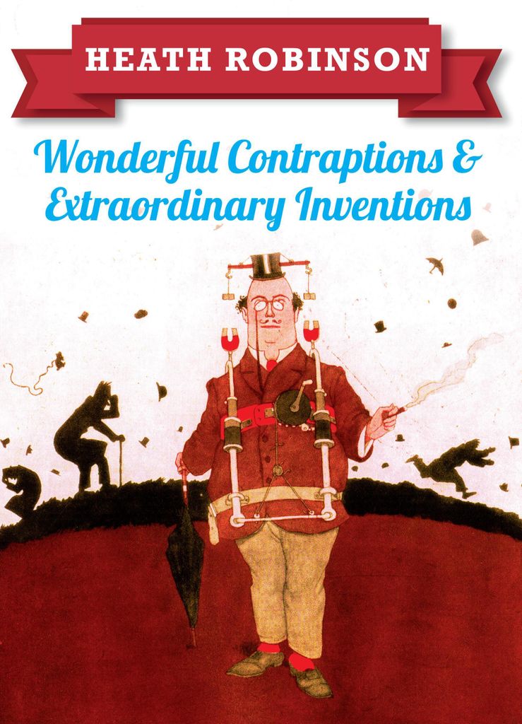 Heath Robinson: Wonderful Contraptions and Extraordinary Inventions