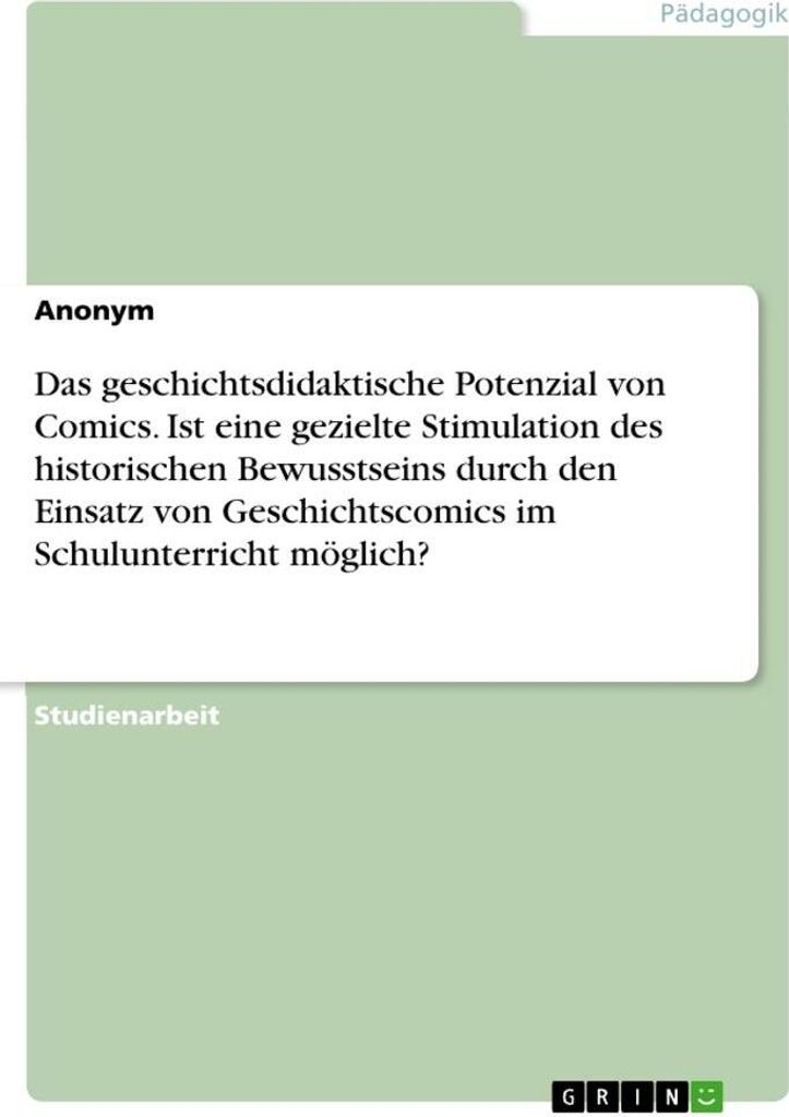 Das geschichtsdidaktische Potenzial von Comics. Ist eine gezielte Stimulation des historischen Bewusstseins durch den Einsatz von Geschichtscomics ...